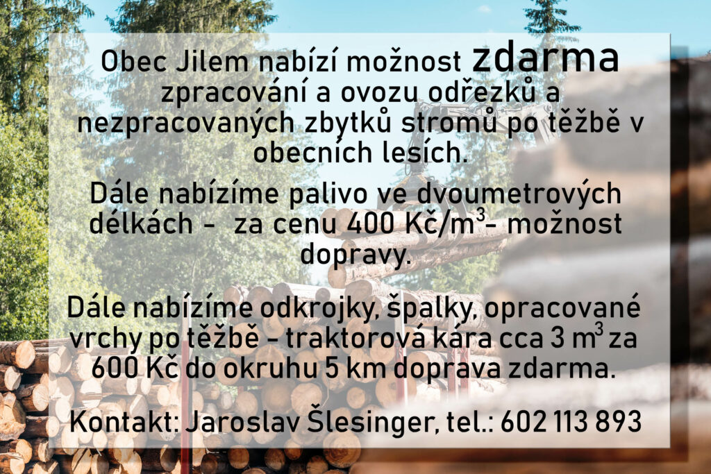 Obec Jilem nabízí možnost zdarma zpracování a ovozu odřezků a nezpracovaných zbytků stromů po těžbě v obecních lesích. Dále nabízíme palivo ve dvoumetrových délkách - za cenu 400 Kč/m3 - možnost dopravy.